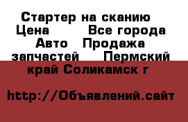 Стартер на сканию › Цена ­ 25 - Все города Авто » Продажа запчастей   . Пермский край,Соликамск г.